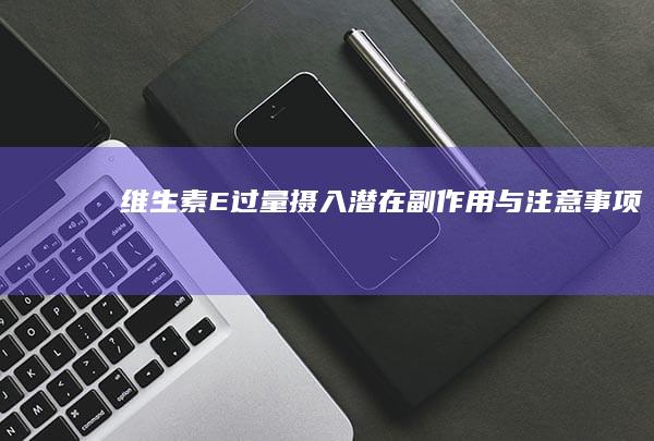 维生素E过量摄入：潜在副作用与注意事项